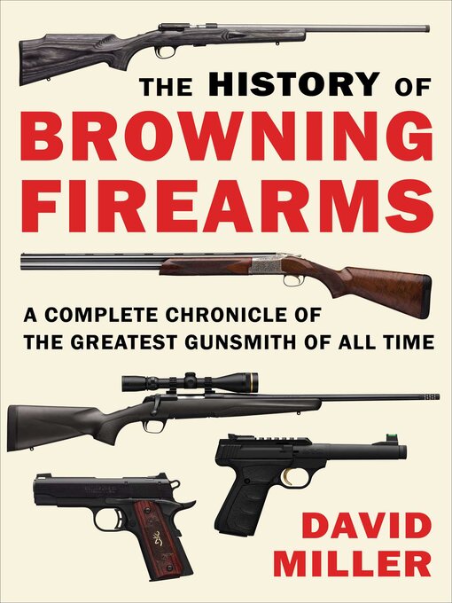 Title details for The History of Browning Firearms: a Complete Chronicle of the Greatest Gunsmith of All Time by David Miller - Wait list
